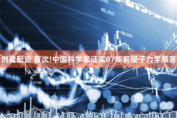 创盈配资 首次!中国科学家证实87年前量子力学预言