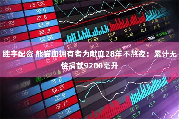胜宇配资 熊猫血拥有者为献血28年不熬夜：累计无偿捐献9200毫升