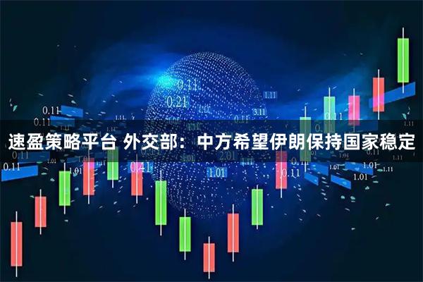 速盈策略平台 外交部：中方希望伊朗保持国家稳定