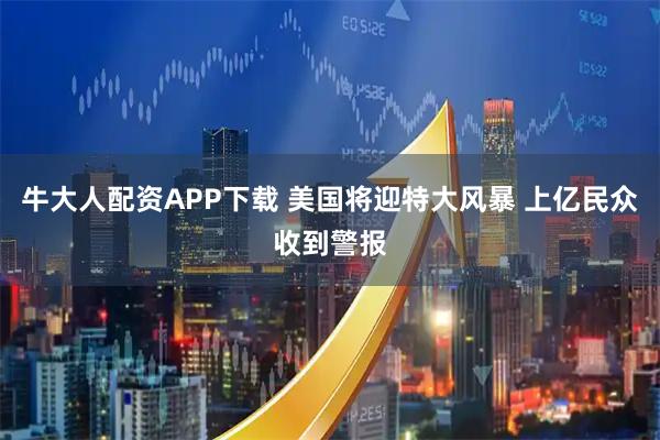 牛大人配资APP下载 美国将迎特大风暴 上亿民众收到警报