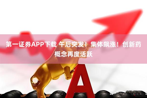 第一证券APP下载 午后突发！集体飙涨！创新药概念再度活跃