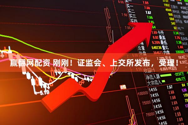 赢翻网配资 刚刚！证监会、上交所发布，受理！