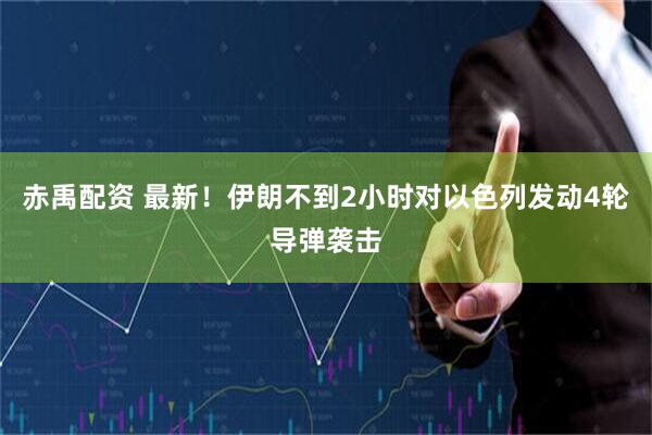 赤禹配资 最新！伊朗不到2小时对以色列发动4轮导弹袭击