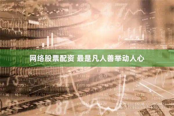 网络股票配资 最是凡人善举动人心