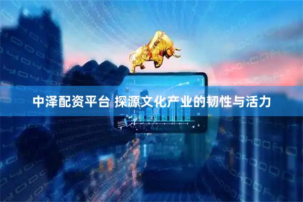 中泽配资平台 探源文化产业的韧性与活力
