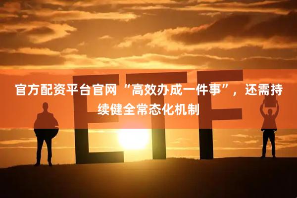 官方配资平台官网 “高效办成一件事”，还需持续健全常态化机制