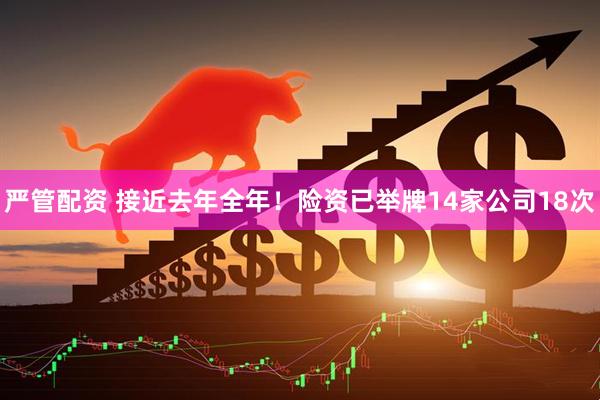 严管配资 接近去年全年！险资已举牌14家公司18次