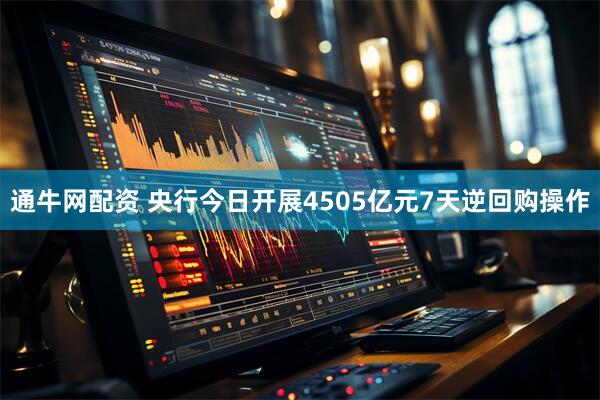 通牛网配资 央行今日开展4505亿元7天逆回购操作