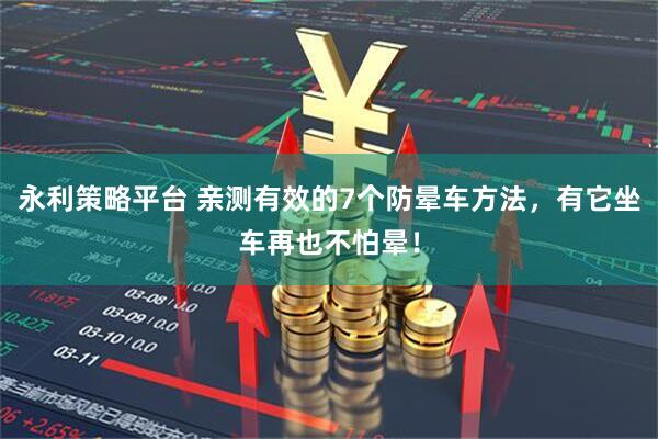 永利策略平台 亲测有效的7个防晕车方法，有它坐车再也不怕晕！