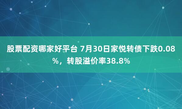 股票配资哪家好平台 7月30日家悦转债下跌0.08%，转股溢价率38.8%
