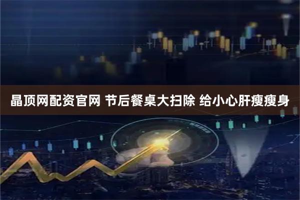 晶顶网配资官网 节后餐桌大扫除 给小心肝瘦瘦身