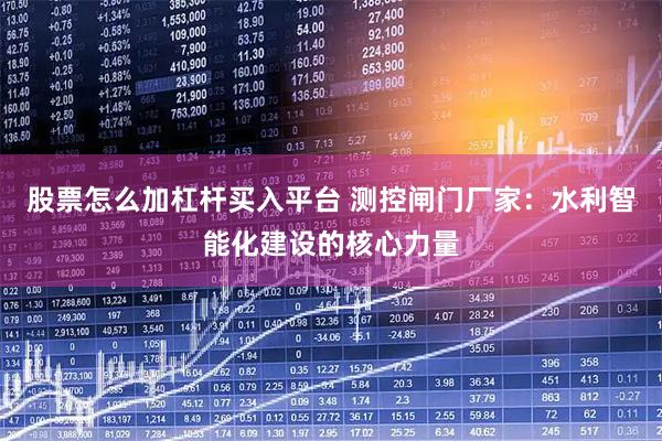 股票怎么加杠杆买入平台 测控闸门厂家：水利智能化建设的核心力量