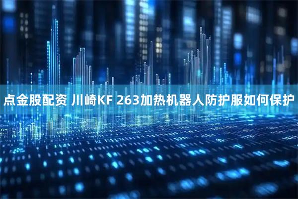 点金股配资 川崎KF 263加热机器人防护服如何保护