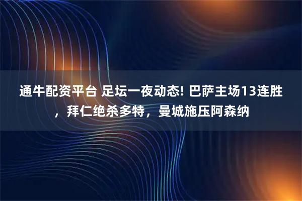通牛配资平台 足坛一夜动态! 巴萨主场13连胜，拜仁绝杀多特，曼城施压阿森纳