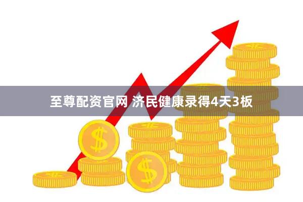 至尊配资官网 济民健康录得4天3板