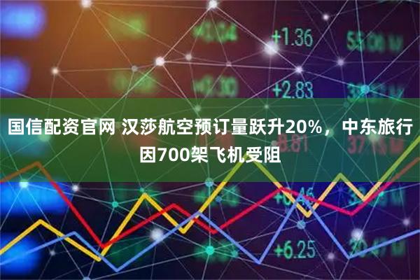 国信配资官网 汉莎航空预订量跃升20%，中东旅行因700架飞机受阻